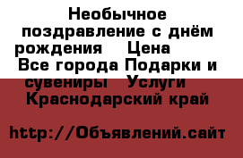Необычное поздравление с днём рождения. › Цена ­ 200 - Все города Подарки и сувениры » Услуги   . Краснодарский край